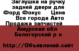 Заглушка на ручку задней двери для Форд Фокус 2 › Цена ­ 200 - Все города Авто » Продажа запчастей   . Амурская обл.,Белогорский р-н